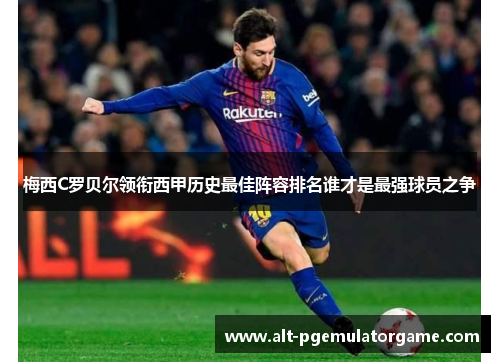 梅西C罗贝尔领衔西甲历史最佳阵容排名谁才是最强球员之争 梅西C罗贝尔领衔西甲历史最佳阵容排名谁才是最强球员之争