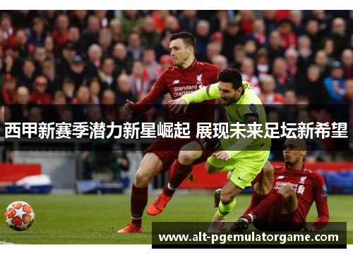 西甲新赛季潜力新星崛起 展现未来足坛新希望