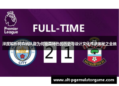 深度解析阿森纳队徽为何独具特色的历史与设计文化传承奥秘之全貌 深度解析阿森纳队徽为何独具特色的历史与设计文化传承奥秘之全貌