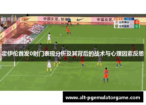 霍伊伦首发0射门表现分析及其背后的战术与心理因素反思