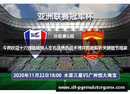 今夜欧冠十六强临场换人左右战局的战术博弈前瞻解析关键细节观察