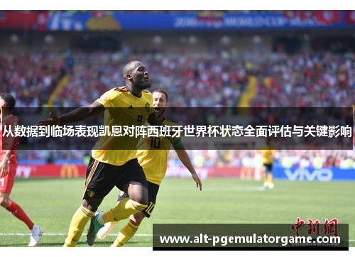从数据到临场表现凯恩对阵西班牙世界杯状态全面评估与关键影响