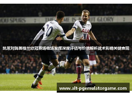 凯恩对阵英格兰欧冠赛场临场发挥深度评估与价值解析战术影响关键表现