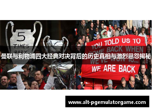 曼联与利物浦四大经典对决背后的历史真相与激烈恩怨揭秘 曼联与利物浦四大经典对决背后的历史真相与激烈恩怨揭秘