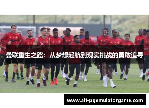 曼联重生之路:从梦想起航到现实挑战的勇敢追寻 曼联重生之路:从梦想起航到现实挑战的勇敢追寻