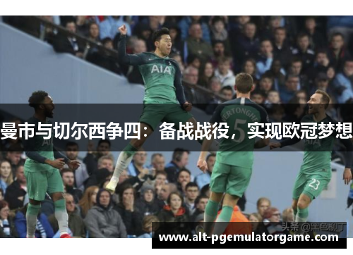 曼市与切尔西争四：备战战役，实现欧冠梦想